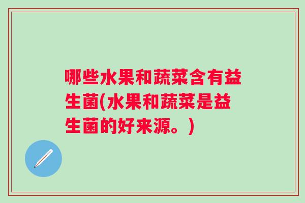 哪些水果和蔬菜含有益生菌(水果和蔬菜是益生菌的好来源。)