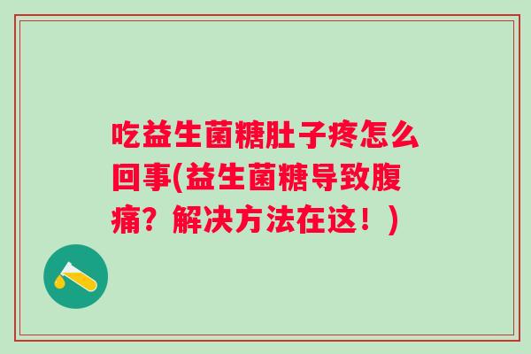 吃益生菌糖肚子疼怎么回事(益生菌糖导致？解决方法在这！)