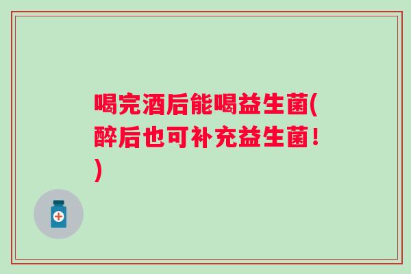 喝完酒后能喝益生菌(醉后也可补充益生菌！)