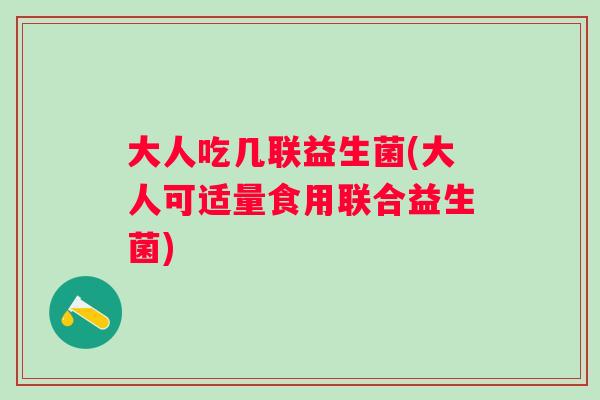 大人吃几联益生菌(大人可适量食用联合益生菌) 大人吃几联益生菌(大人可适量食用联合益生菌)
