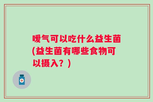 嗳气可以吃什么益生菌(益生菌有哪些食物可以摄入？)