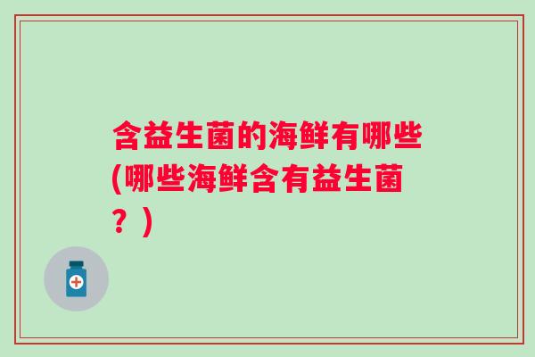 含益生菌的海鲜有哪些(哪些海鲜含有益生菌？)