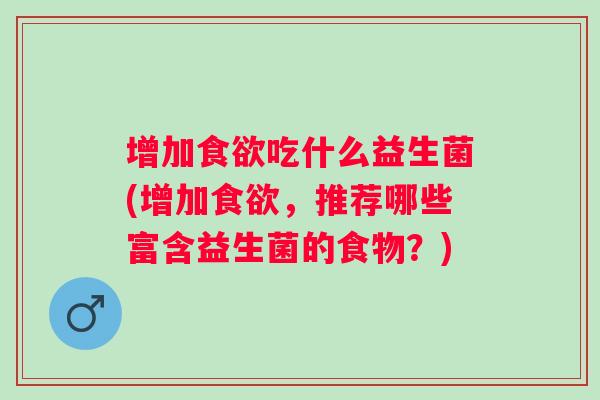 增加吃什么益生菌(增加，推荐哪些富含益生菌的食物？)