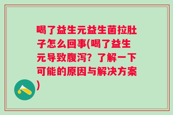 喝了益生元益生菌拉肚子怎么回事(喝了益生元导致？了解一下可能的原因与解决方案)