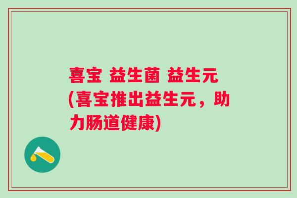 喜宝 益生菌 益生元(喜宝推出益生元，助力肠道健康)