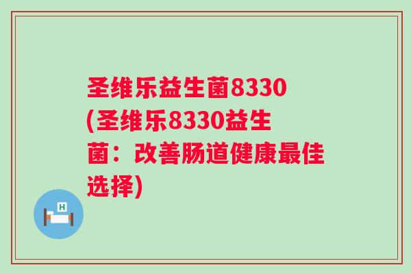 圣维乐益生菌8330(圣维乐8330益生菌:改善肠道健康佳选择) 圣维乐益生菌8330(圣维乐8330益生菌:改善肠道健康佳选择)