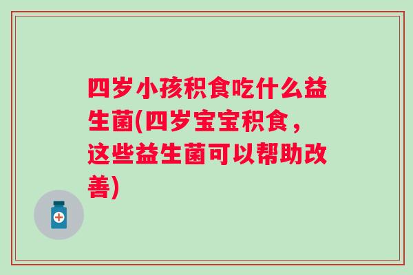 四岁小孩积食吃什么益生菌(四岁宝宝积食，这些益生菌可以帮助改善)