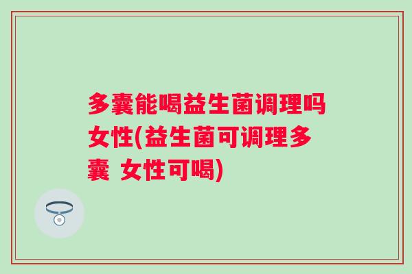 多囊能喝益生菌调理吗女性(益生菌可调理多囊 女性可喝)
