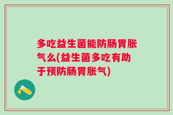 多吃益生菌能防肠胃么(益生菌多吃有助于肠胃) 多吃益生菌能防肠胃么(益生菌多吃有助于肠胃)