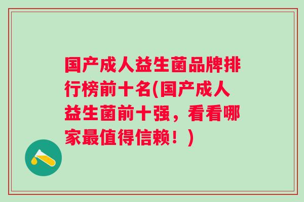 国产成人益生菌品牌排行榜前十名(国产成人益生菌前十强,看看哪家值得信赖!) 国产成人益生菌品牌排行榜前十名(国产成人益生菌前十强,看看哪家值得信赖!)