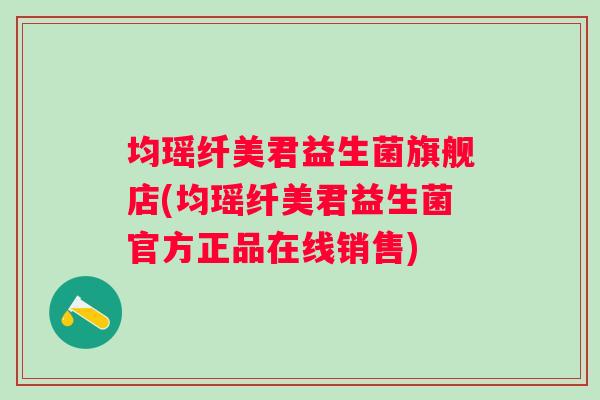 均瑶纤美君益生菌旗舰店(均瑶纤美君益生菌官方正品在线销售) 均瑶纤美君益生菌旗舰店(均瑶纤美君益生菌官方正品在线销售)