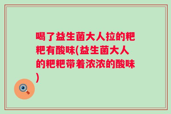 喝了益生菌大人拉的粑粑有酸味(益生菌大人的粑粑带着浓浓的酸味)