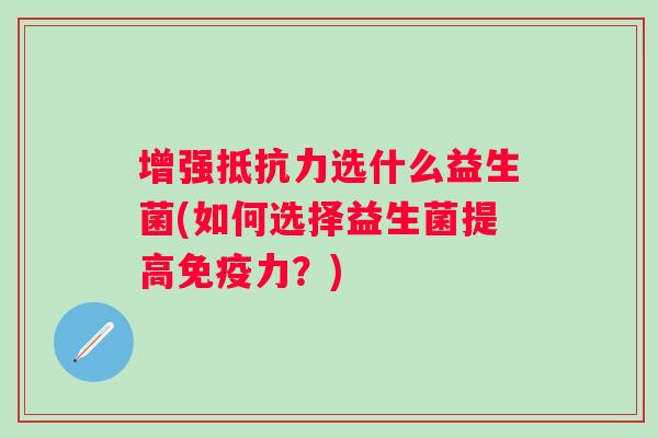 增强选什么益生菌(如何选择益生菌提高力？)