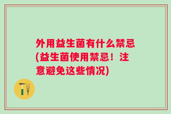 外用益生菌有什么禁忌(益生菌使用禁忌！注意避免这些情况)