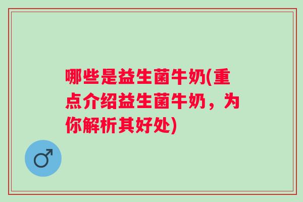 哪些是益生菌牛奶(重点介绍益生菌牛奶,为你解析其好处) 哪些是益生菌牛奶(重点介绍益生菌牛奶,为你解析其好处)