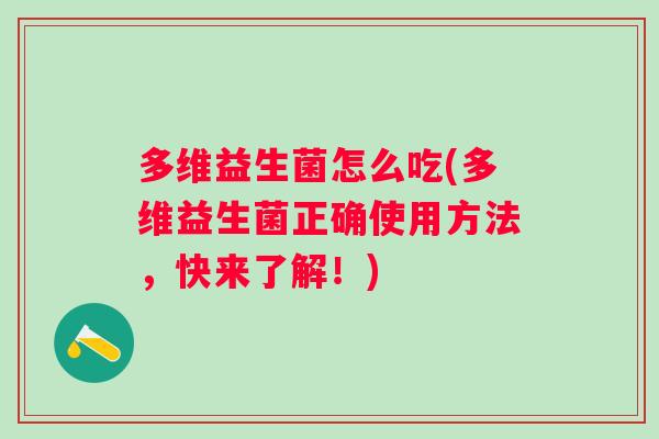 多维益生菌怎么吃(多维益生菌正确使用方法,快来了解!) 多维益生菌怎么吃(多维益生菌正确使用方法,快来了解!)