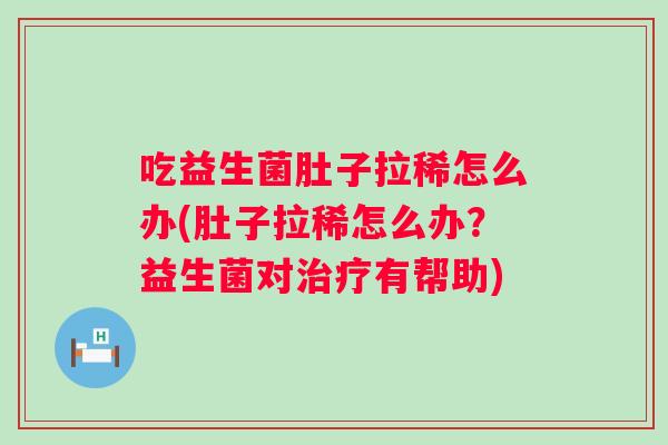 吃益生菌肚子拉稀怎么办(肚子拉稀怎么办？益生菌对有帮助)