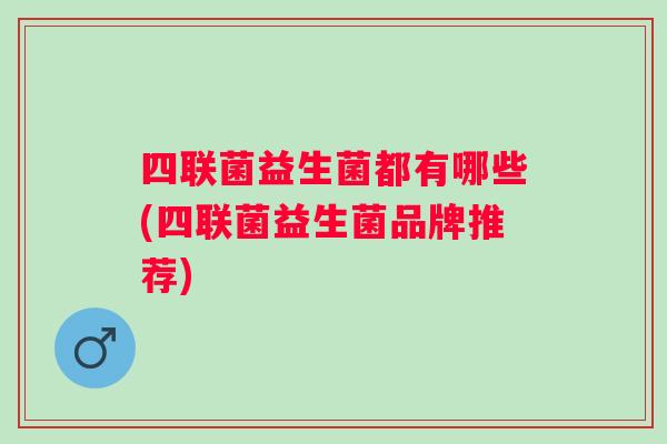 四联菌益生菌都有哪些(四联菌益生菌品牌推荐)