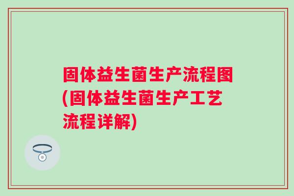 固体益生菌生产流程图(固体益生菌生产工艺流程详解) 固体益生菌生产流程图(固体益生菌生产工艺流程详解)