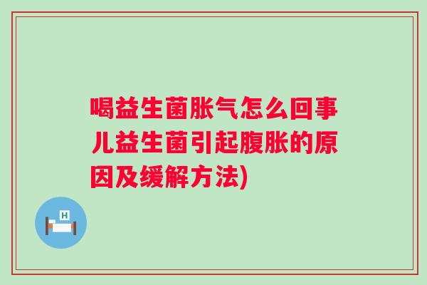 喝益生菌怎么回事儿益生菌引起的原因及缓解方法)