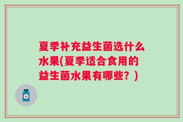 夏季补充益生菌选什么水果(夏季适合食用的益生菌水果有哪些？)