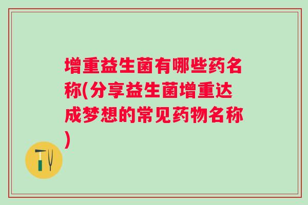 增重益生菌有哪些药名称(分享益生菌增重达成梦想的常见名称) 增重益生菌有哪些药名称(分享益生菌增重达成梦想的常见名称)
