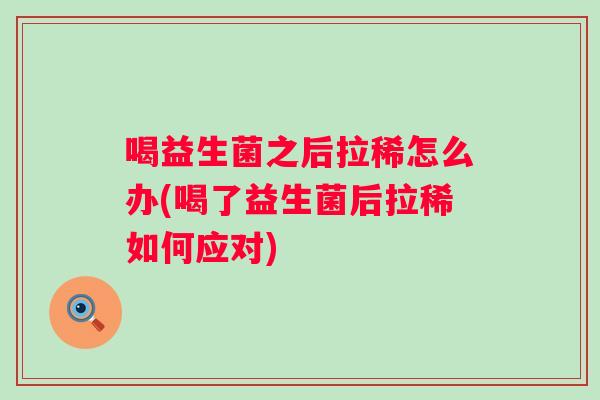 喝益生菌之后拉稀怎么办(喝了益生菌后拉稀如何应对) 喝益生菌之后拉稀怎么办(喝了益生菌后拉稀如何应对)