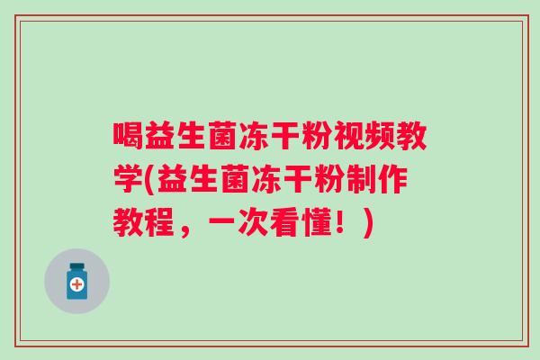 喝益生菌冻干粉视频教学(益生菌冻干粉制作教程,一次看懂!) 喝益生菌冻干粉视频教学(益生菌冻干粉制作教程,一次看懂!)