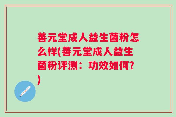 善元堂成人益生菌粉怎么样(善元堂成人益生菌粉评测:功效如何?) 善元堂成人益生菌粉怎么样(善元堂成人益生菌粉评测:功效如何?)