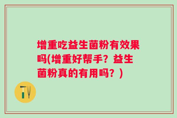 增重吃益生菌粉有效果吗(增重好帮手？益生菌粉真的有用吗？)