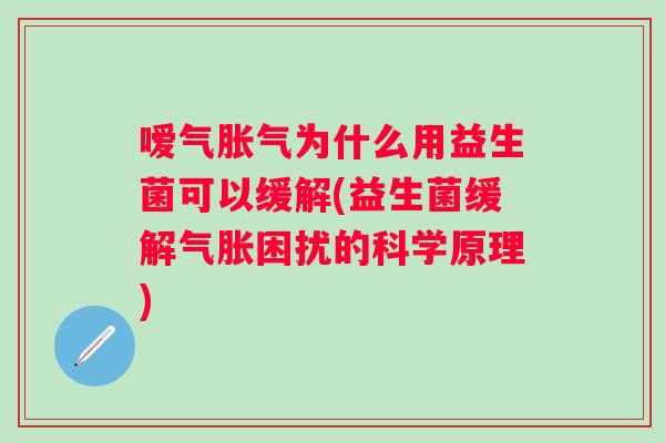 嗳气为什么用益生菌可以缓解(益生菌缓解气胀困扰的科学原理)