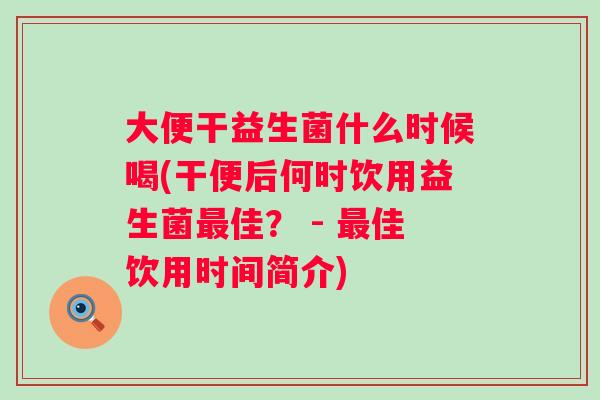 大便干益生菌什么时候喝(干便后何时饮用益生菌佳？ - 佳饮用时间简介)