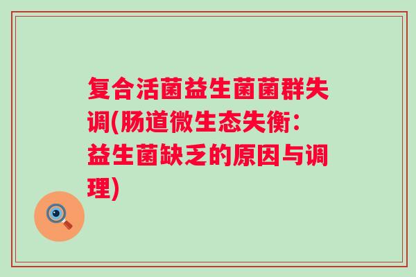 复合活菌益生菌菌群失调(肠道微生态失衡：益生菌缺乏的原因与调理)