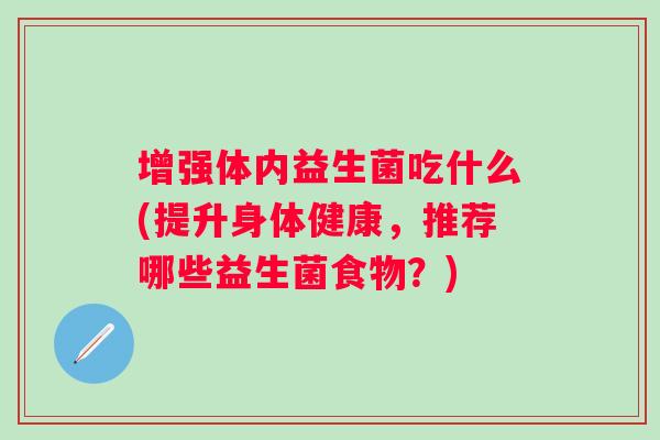增强体内益生菌吃什么(提升身体健康，推荐哪些益生菌食物？)