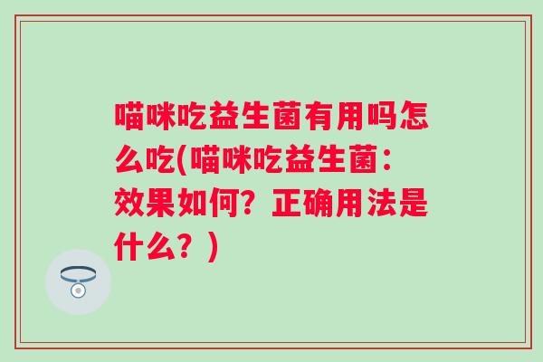 喵咪吃益生菌有用吗怎么吃(喵咪吃益生菌：效果如何？正确用法是什么？)