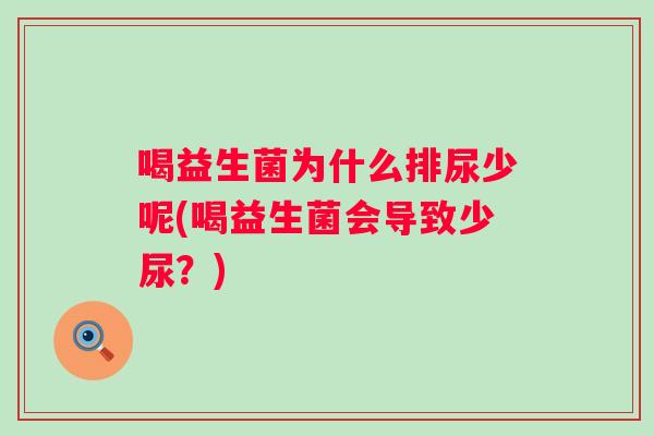 喝益生菌为什么排尿少呢(喝益生菌会导致少尿?) 喝益生菌为什么排尿少呢(喝益生菌会导致少尿?)
