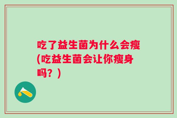 吃了益生菌为什么会瘦(吃益生菌会让你瘦身吗？)