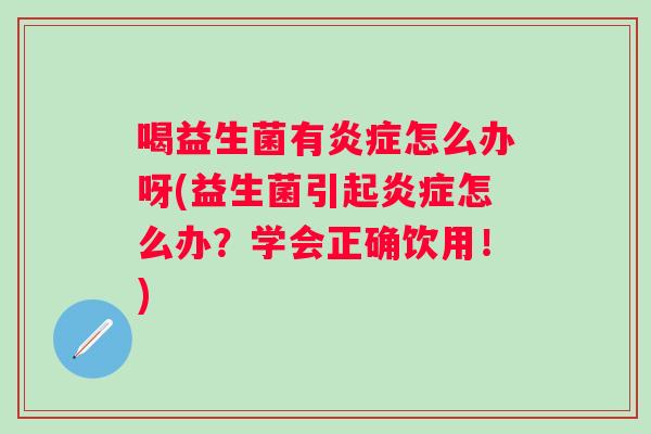 喝益生菌有怎么办呀(益生菌引起怎么办?学会正确饮用!) 喝益生菌有怎么办呀(益生菌引起怎么办?学会正确饮用!)