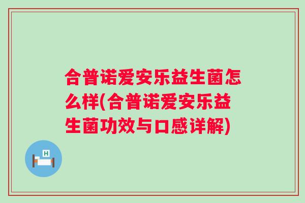 合普诺爱安乐益生菌怎么样(合普诺爱安乐益生菌功效与口感详解)