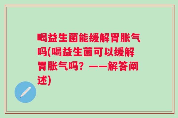 喝益生菌能缓解胃吗(喝益生菌可以缓解胃吗?——解答阐述) 喝益生菌能缓解胃吗(喝益生菌可以缓解胃吗?——解答阐述)
