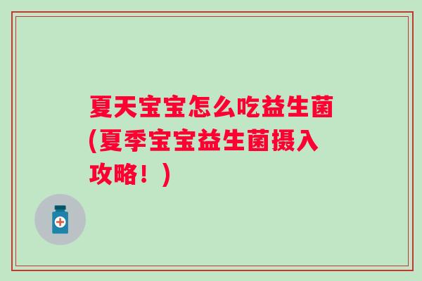 夏天宝宝怎么吃益生菌(夏季宝宝益生菌摄入攻略!) 夏天宝宝怎么吃益生菌(夏季宝宝益生菌摄入攻略!)