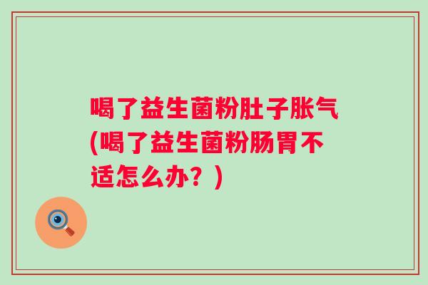 喝了益生菌粉肚子(喝了益生菌粉肠胃不适怎么办？)