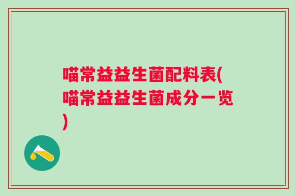 喵常益益生菌配料表(喵常益益生菌成分一览) 喵常益益生菌配料表(喵常益益生菌成分一览)