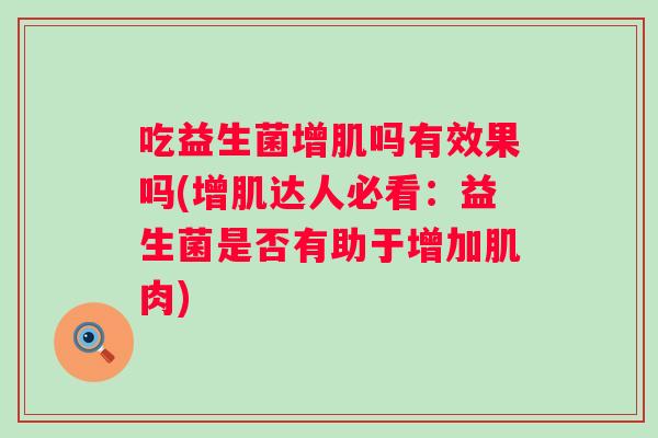 吃益生菌增肌吗有效果吗(增肌达人必看：益生菌是否有助于增加肌肉)