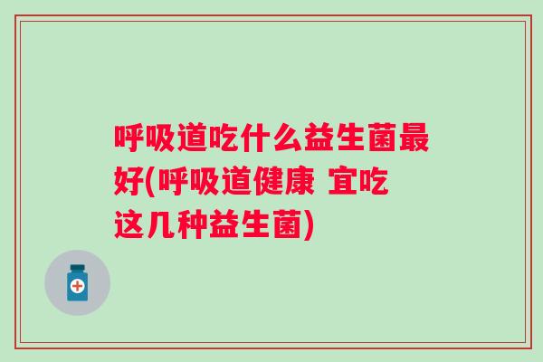 道吃什么益生菌好(道健康 宜吃这几种益生菌) 道吃什么益生菌好(道健康 宜吃这几种益生菌)