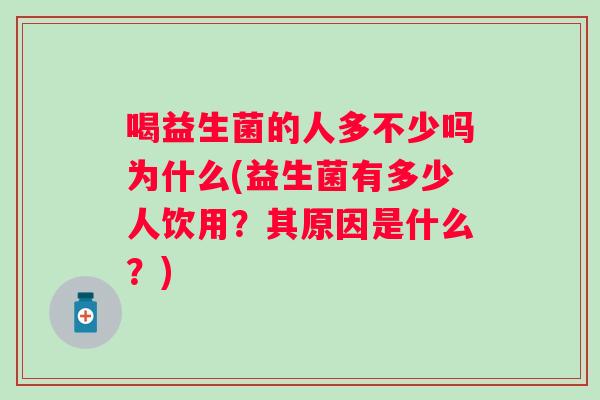 喝益生菌的人多不少吗为什么(益生菌有多少人饮用？其原因是什么？)