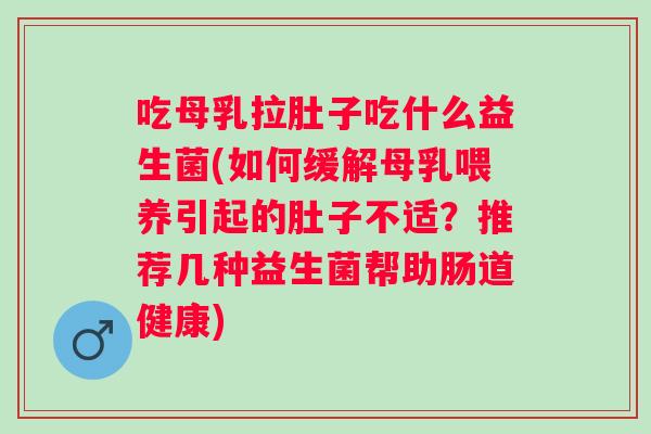 吃母乳拉肚子吃什么益生菌(如何缓解母乳喂养引起的肚子不适？推荐几种益生菌帮助肠道健康)
