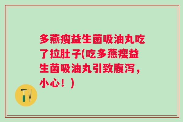 多燕瘦益生菌吸油丸吃了拉肚子(吃多燕瘦益生菌吸油丸引致,小心!) 多燕瘦益生菌吸油丸吃了拉肚子(吃多燕瘦益生菌吸油丸引致,小心!)