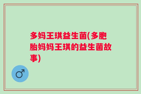 多妈王琪益生菌(多胞胎妈妈王琪的益生菌故事)
