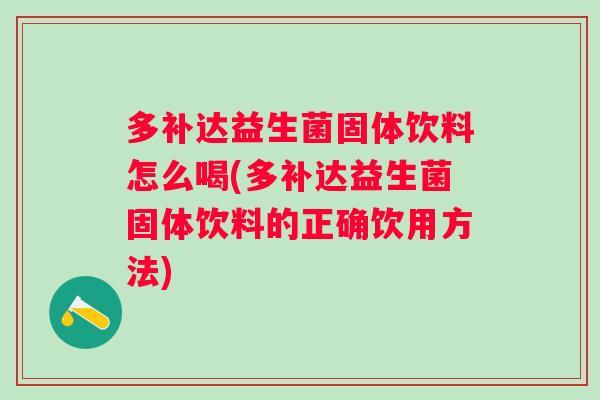 多补达益生菌固体饮料怎么喝(多补达益生菌固体饮料的正确饮用方法)